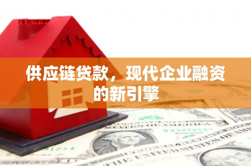 岫岩供应链贷款，现代企业融资的新引擎
