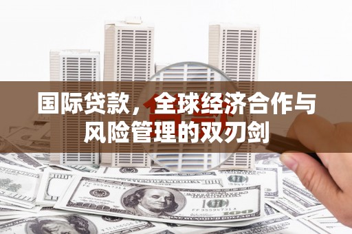 岫岩国际贷款，全球经济合作与风险管理的双刃剑