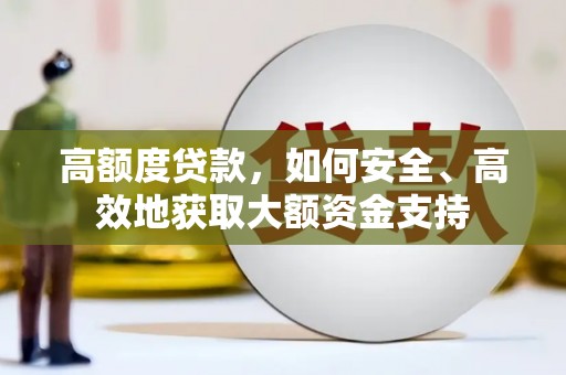 岫岩高额度贷款，如何安全、高效地获取大额资金支持