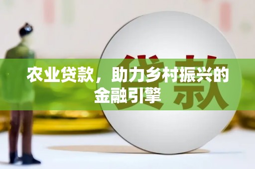 岫岩农业贷款，助力乡村振兴的金融引擎