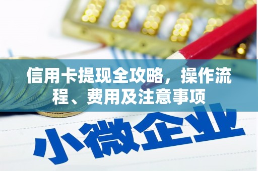 岫岩信用卡提现全攻略，操作流程、费用及注意事项