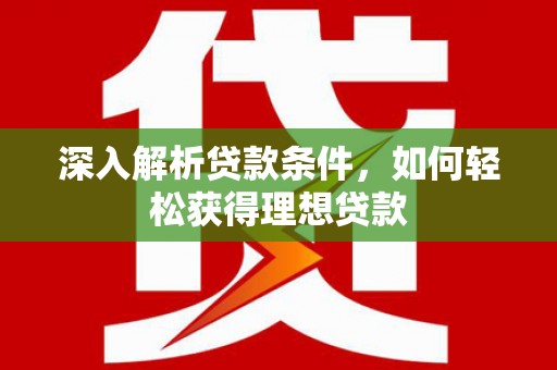 岫岩深入解析贷款条件，如何轻松获得理想贷款