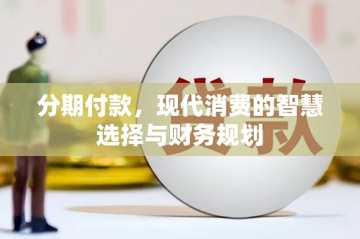 岫岩分期付款，现代消费的智慧选择与财务规划