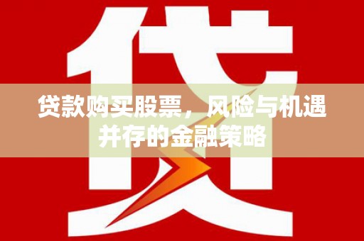 岫岩贷款购买股票，风险与机遇并存的金融策略