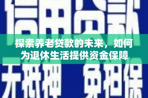岫岩探索养老贷款的未来，如何为退休生活提供资金保障