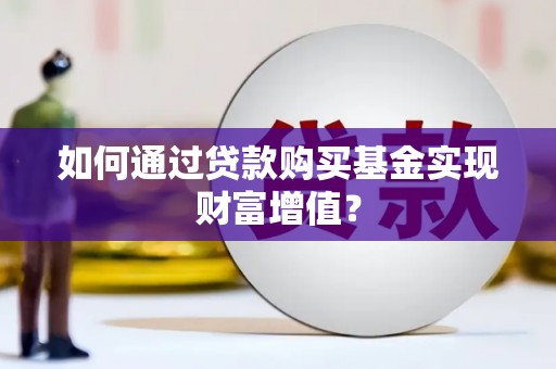 岫岩如何通过贷款购买基金实现财富增值？