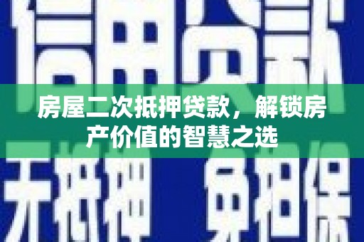 岫岩房屋二次抵押贷款，解锁房产价值的智慧之选