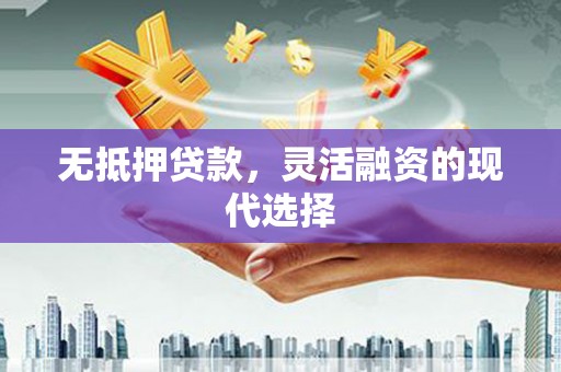 岫岩无抵押贷款，灵活融资的现代选择
