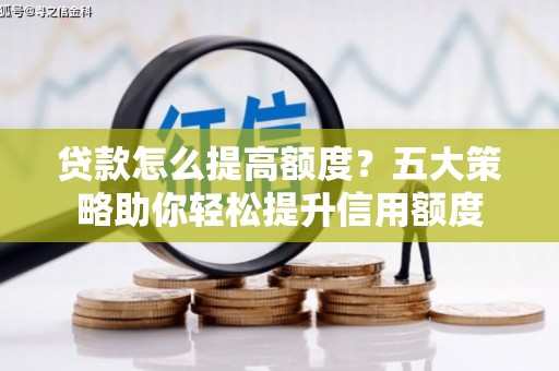 岫岩贷款怎么提高额度？五大策略助你轻松提升信用额度