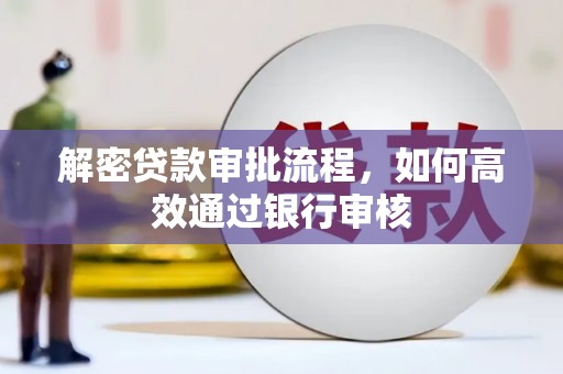 岫岩解密贷款审批流程，如何高效通过银行审核