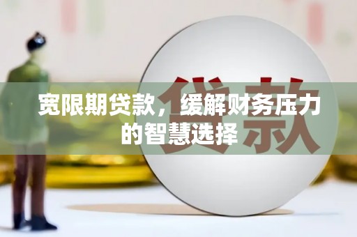 岫岩宽限期贷款，缓解财务压力的智慧选择