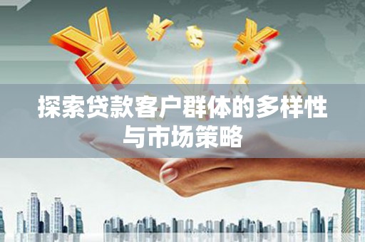 岫岩探索贷款客户群体的多样性与市场策略