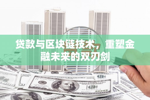岫岩贷款与区块链技术，重塑金融未来的双刃剑