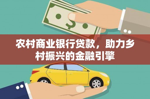 岫岩农村商业银行贷款，助力乡村振兴的金融引擎