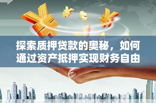 岫岩探索质押贷款的奥秘，如何通过资产抵押实现财务自由