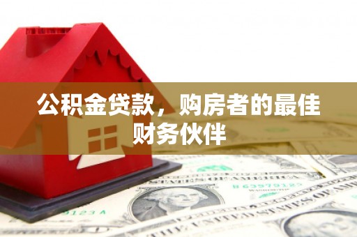 岫岩公积金贷款，购房者的最佳财务伙伴