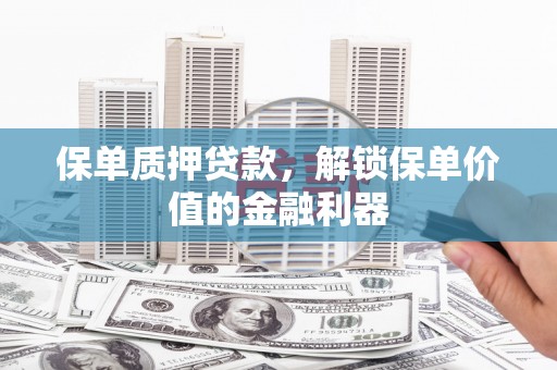 岫岩保单质押贷款，解锁保单价值的金融利器