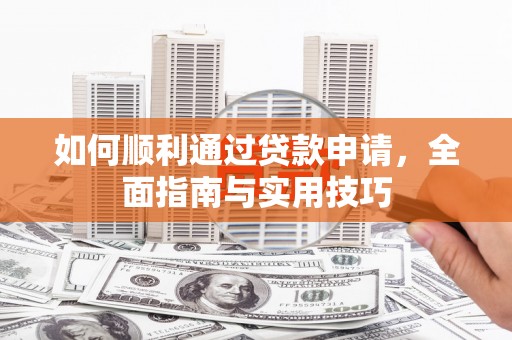 岫岩如何顺利通过贷款申请，全面指南与实用技巧