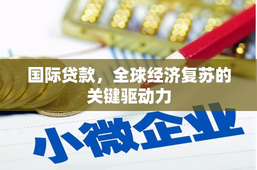 岫岩国际贷款，全球经济复苏的关键驱动力
