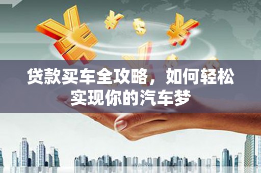 岫岩贷款买车全攻略，如何轻松实现你的汽车梦