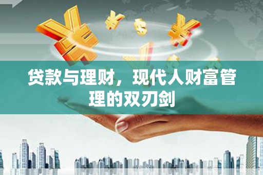 岫岩贷款与理财，现代人财富管理的双刃剑