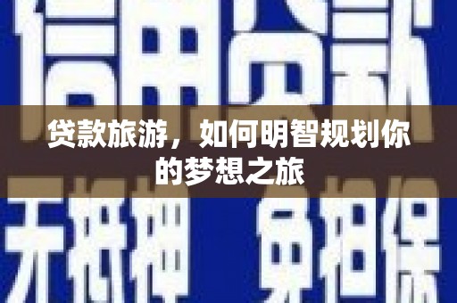 岫岩贷款旅游，如何明智规划你的梦想之旅