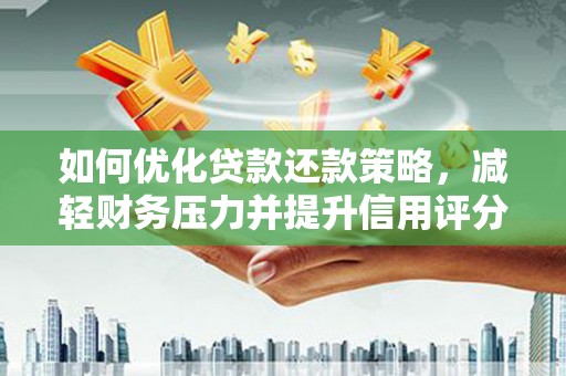 岫岩如何优化贷款还款策略，减轻财务压力并提升信用评分