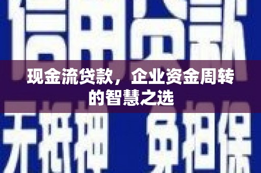 岫岩现金流贷款，企业资金周转的智慧之选