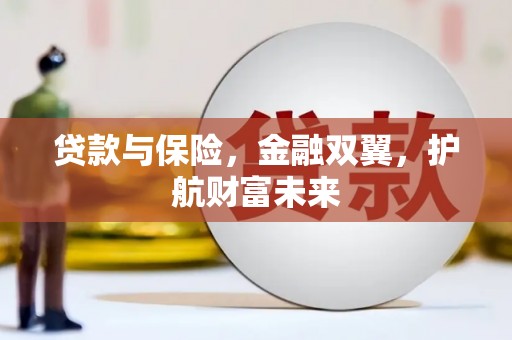 岫岩贷款与保险，金融双翼，护航财富未来
