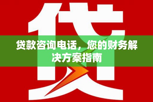 岫岩贷款咨询电话，您的财务解决方案指南
