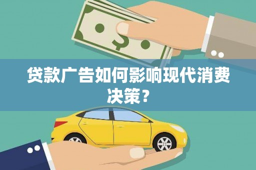 岫岩贷款广告如何影响现代消费决策？
