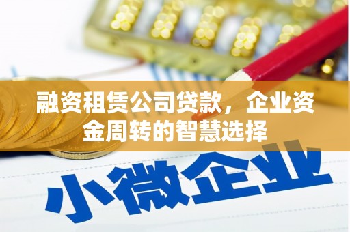 岫岩融资租赁公司贷款，企业资金周转的智慧选择