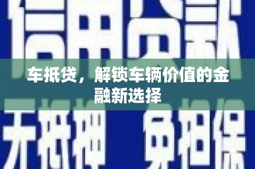 岫岩车抵贷，解锁车辆价值的金融新选择