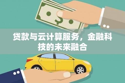 岫岩贷款与云计算服务，金融科技的未来融合