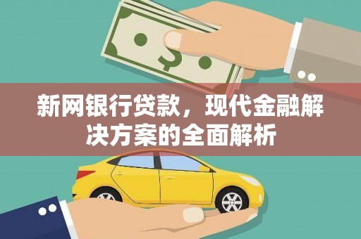 岫岩新网银行贷款，现代金融解决方案的全面解析