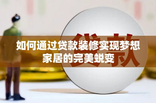 岫岩如何通过贷款装修实现梦想家居的完美蜕变