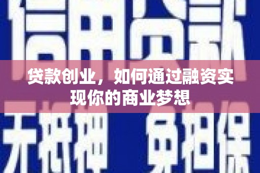 岫岩贷款创业，如何通过融资实现你的商业梦想