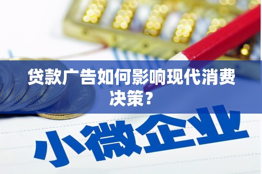 岫岩贷款广告如何影响现代消费决策？