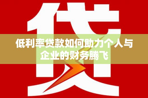 岫岩低利率贷款如何助力个人与企业的财务腾飞