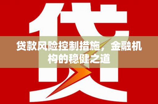 岫岩贷款风险控制措施，金融机构的稳健之道