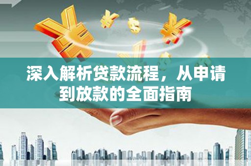 岫岩深入解析贷款流程，从申请到放款的全面指南