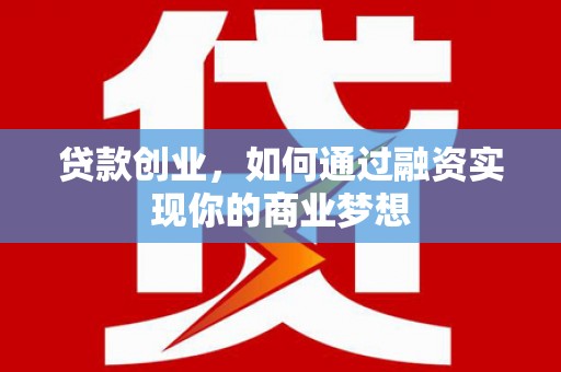 岫岩贷款创业，如何通过融资实现你的商业梦想