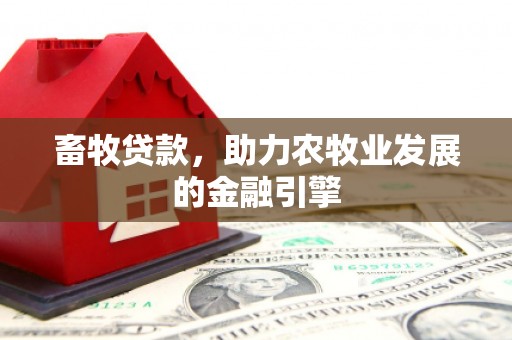 岫岩畜牧贷款，助力农牧业发展的金融引擎