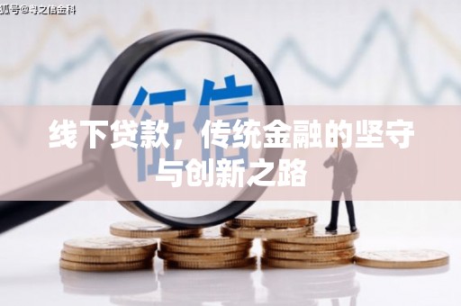 岫岩线下贷款，传统金融的坚守与创新之路