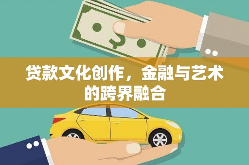 岫岩贷款文化创作，金融与艺术的跨界融合