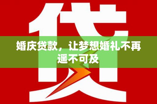 岫岩婚庆贷款，让梦想婚礼不再遥不可及