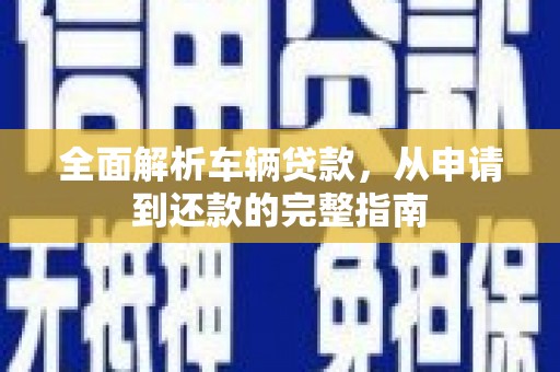 岫岩全面解析车辆贷款，从申请到还款的完整指南