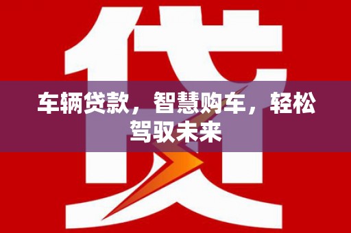 岫岩车辆贷款，智慧购车，轻松驾驭未来