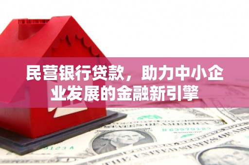 岫岩民营银行贷款，助力中小企业发展的金融新引擎