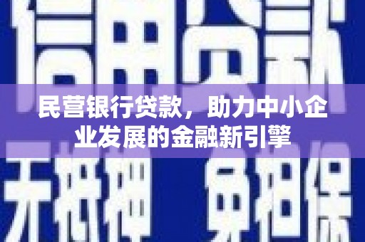 岫岩民营银行贷款，助力中小企业发展的金融新引擎